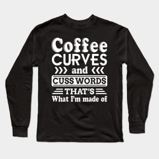 Coffee Curves _ Cuss Words That_s What I Made Of Long Sleeve T-Shirt